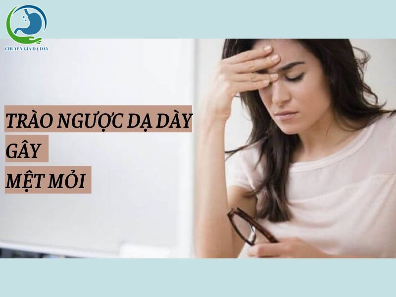 Trào ngược dạ dày gây mệt mỏi